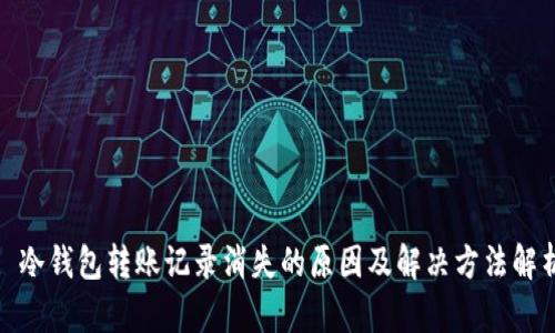 : 冷钱包转账记录消失的原因及解决方法解析