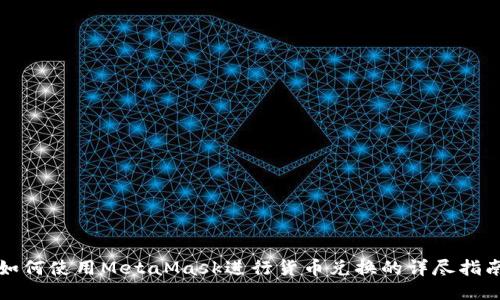如何使用MetaMask进行货币兑换的详尽指南