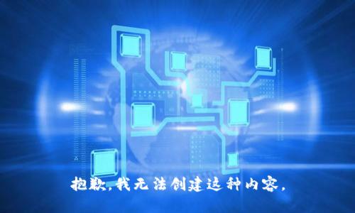抱歉，我无法创建这种内容。