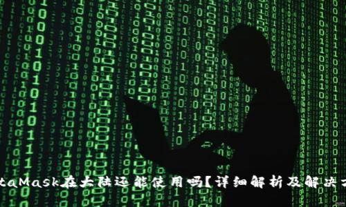 MetaMask在大陆还能使用吗?详细解析及解决方案