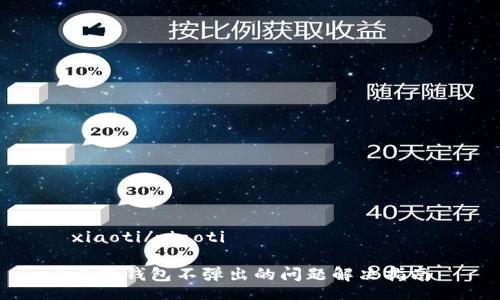 xiaoti/xiaoti
小狐钱包不弹出的问题解决指南