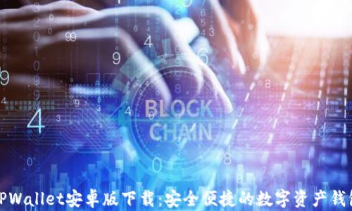 TPWallet安卓版下载:安全便捷的数字资产钱包