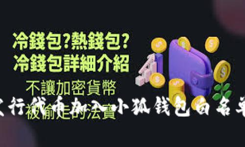 如何将新发行代币加入小狐钱包白名单:全面指南