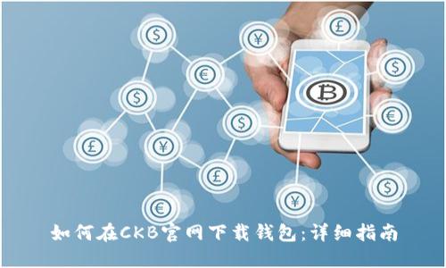 如何在CKB官网下载钱包:详细指南