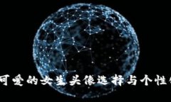 小狐钱包:可爱的女生头像选择与个性化定制指
