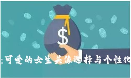 小狐钱包:可爱的女生头像选择与个性化定制指南