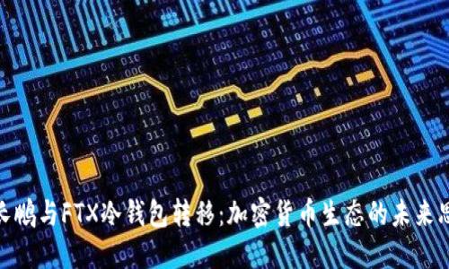 赵长鹏与FTX冷钱包转移:加密货币生态的未来思考