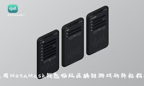 使用MetaMask钱包畅玩区块链游戏的终极指南