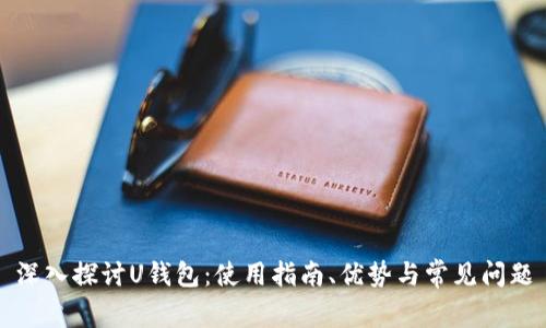 深入探讨U钱包:使用指南、优势与常见问题