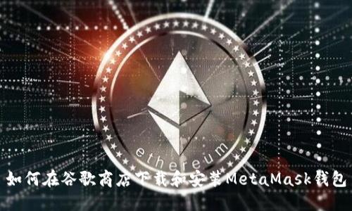 如何在谷歌商店下载和安装MetaMask钱包