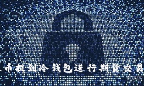 如何将FIL币提到冷钱包进行期货交易：详细指南