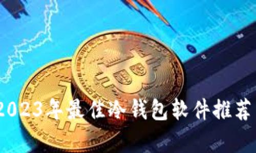全面解析:2023年最佳冷钱包软件推荐与应用指南