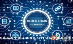 如何在国内下载小狐钱包APP?详细步骤与注意事