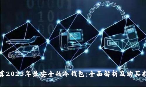 推荐2023年最安全的冷钱包:全面解析及购买指南