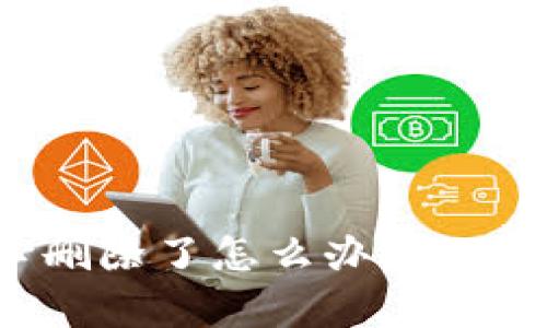 小狐钱包不小心删除了怎么办?解决办法与恢复技巧