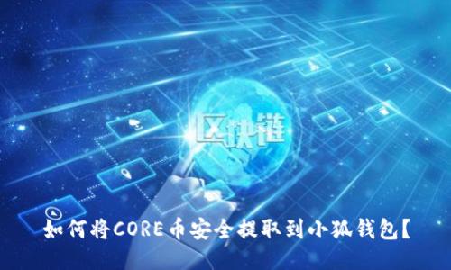 如何将CORE币安全提取到小狐钱包?