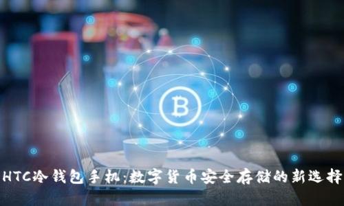 HTC冷钱包手机:数字货币安全存储的新选择