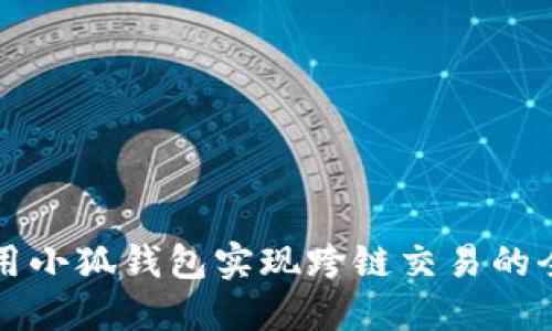 如何使用小狐钱包实现跨链交易的全面指南