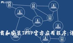 如何下载和安装TPTP官方应用程序:详细指南