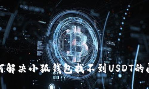 如何解决小狐钱包找不到USDT的问题