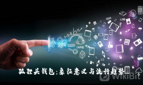 狐狸头钱包:象征意义与流行趋势