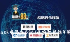 如何在MetaMask中添加BSC(币安智能链)并进行操作