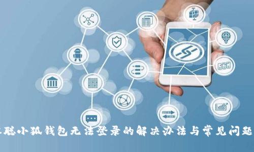中本聪小狐钱包无法登录的解决办法与常见问题解析