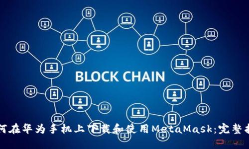 如何在华为手机上下载和使用MetaMask：完整指南