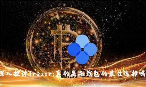 深入探讨Trezor:真的是冷钱包的最佳选择吗?