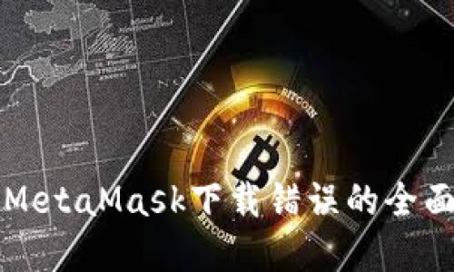 解决MetaMask下载错误的全面指南
