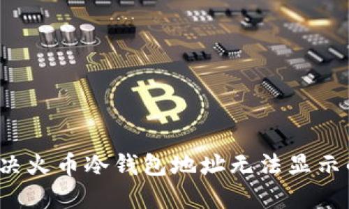 如何解决火币冷钱包地址无法显示的问题?