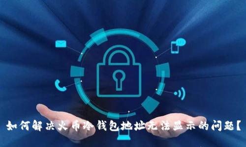 如何解决火币冷钱包地址无法显示的问题?