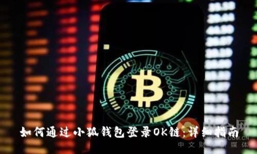 如何通过小狐钱包登录OK链:详细指南