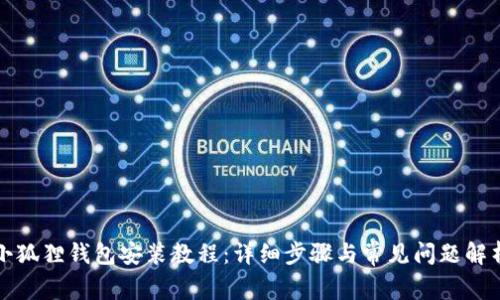 小狐狸钱包安装教程:详细步骤与常见问题解析
