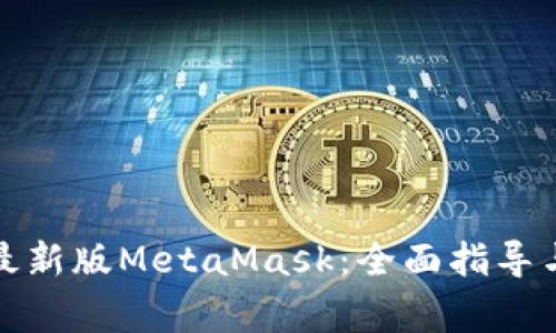 如何下载安装最新版MetaMask:全面指导与常见问题解答