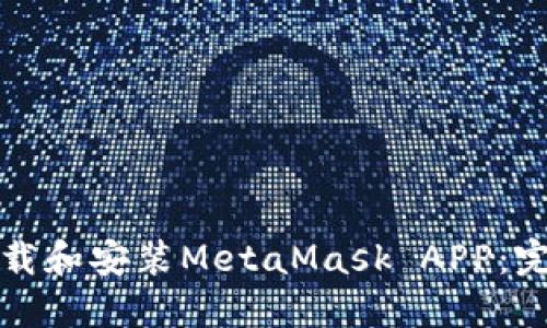 如何下载和安装MetaMask APP:完整指南