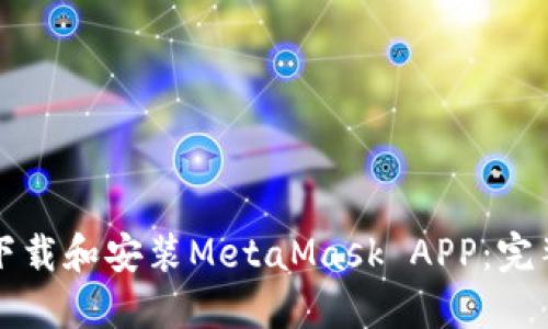 如何下载和安装MetaMask APP:完整指南