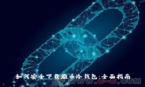 如何安全下载雅币冷钱包:全面指南
