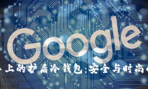 可以戴在手上的护盾冷钱包：安全与时尚的完美结合