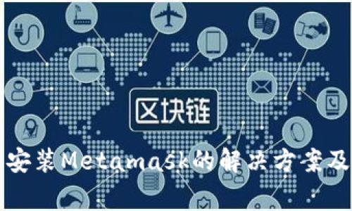华为手机无法安装Metamask的解决方案及常见问题解析