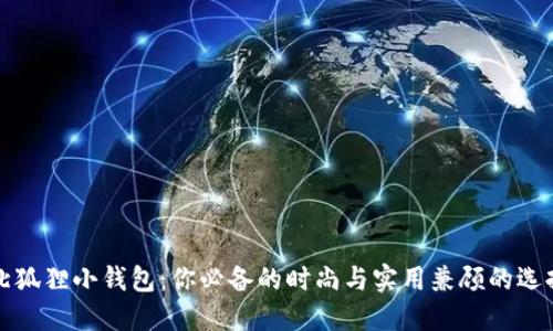 北狐狸小钱包:你必备的时尚与实用兼顾的选择