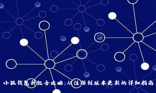 小狐钱包升级全攻略:从注册到版本更新的详细指南