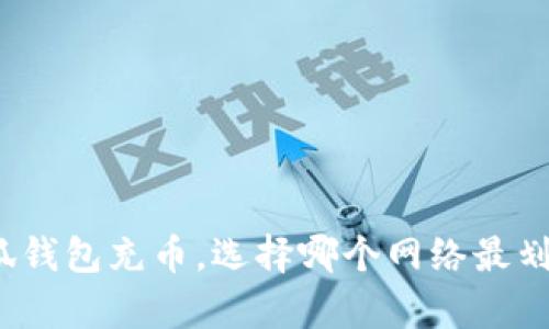 小狐钱包充币,选择哪个网络最划算?