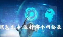 小狐钱包充币,选择哪个网络最划算?