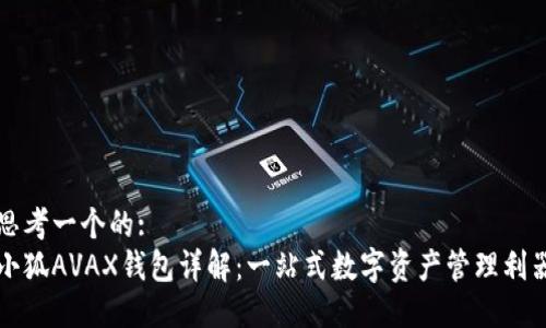 思考一个的:
小狐AVAX钱包详解:一站式数字资产管理利器