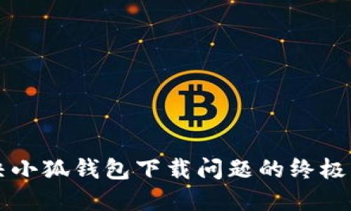 解决小狐钱包下载问题的终极指南