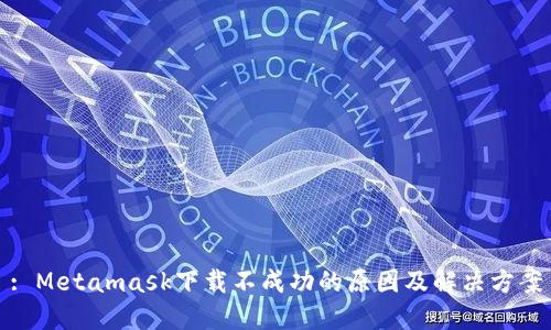 : Metamask下载不成功的原因及解决方案