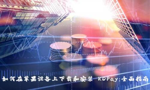 如何在苹果设备上下载和安装 KDPay:全面指南