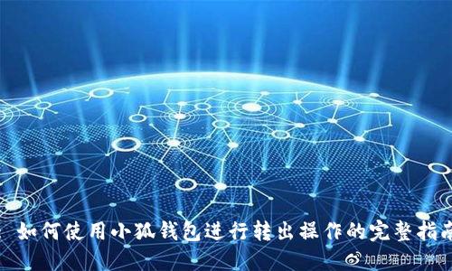 : 如何使用小狐钱包进行转出操作的完整指南