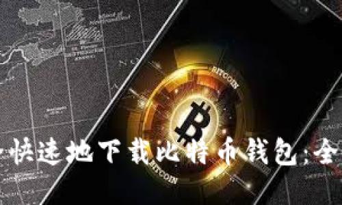 如何安全快速地下载比特币钱包:全方位指南